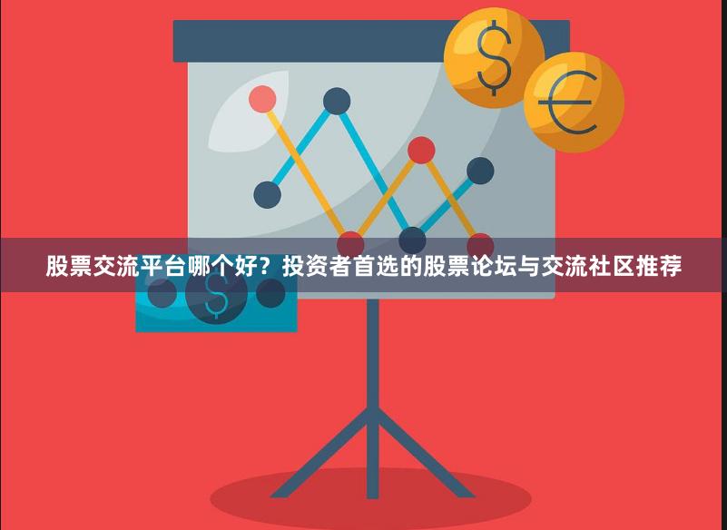 股票交流平台哪个好？投资者首选的股票论坛与交流社区推荐