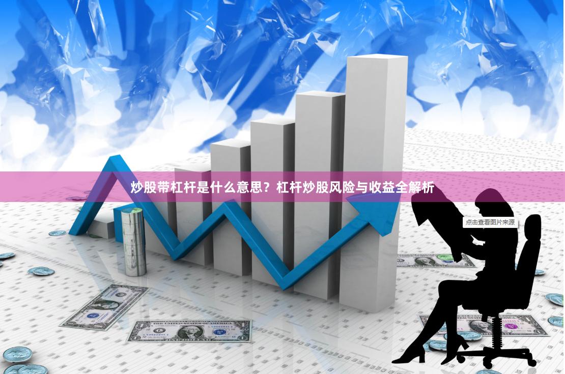炒股带杠杆是什么意思?杠杆炒股风险与收益全解析