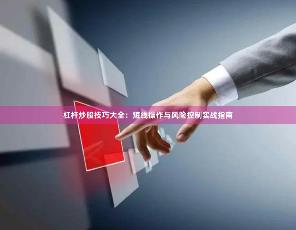 杠杆炒股技巧大全：短线操作与风险控制实战指南