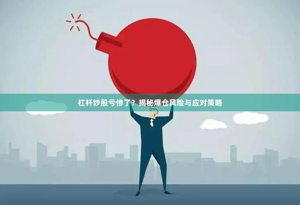 杠杆炒股亏惨了？揭秘爆仓风险与应对策略