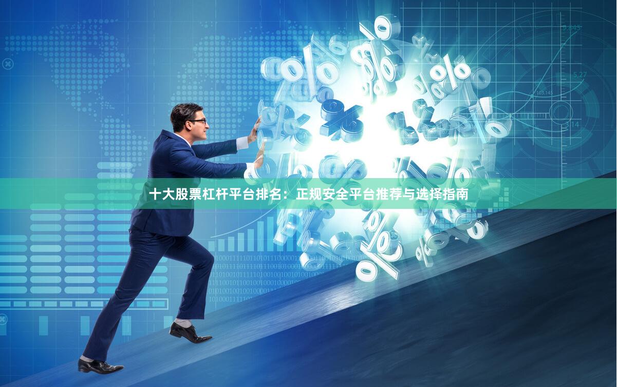 十大股票杠杆平台排名：正规安全平台推荐与选择指南