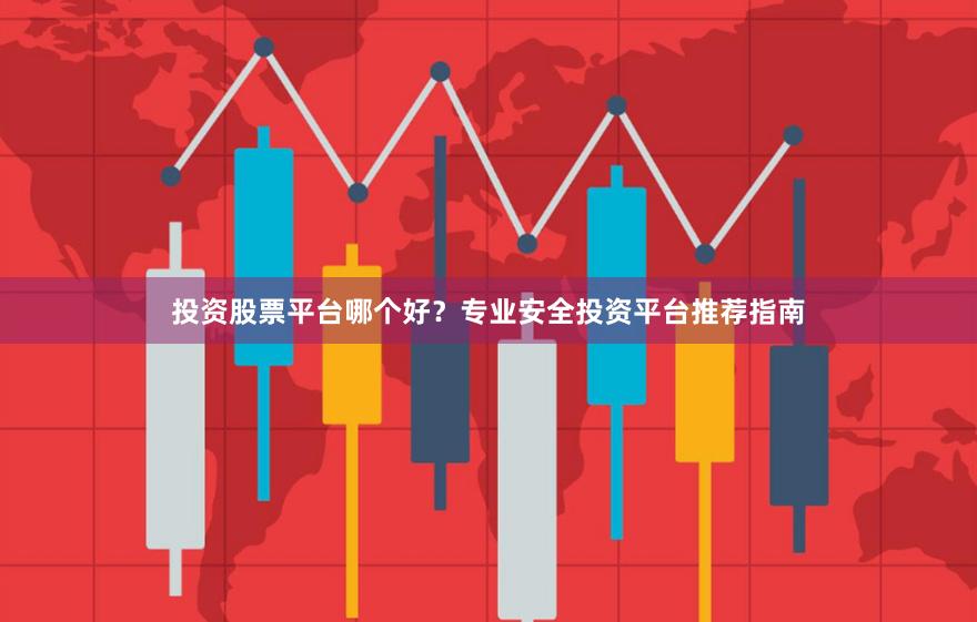 投资股票平台哪个好？专业安全投资平台推荐指南