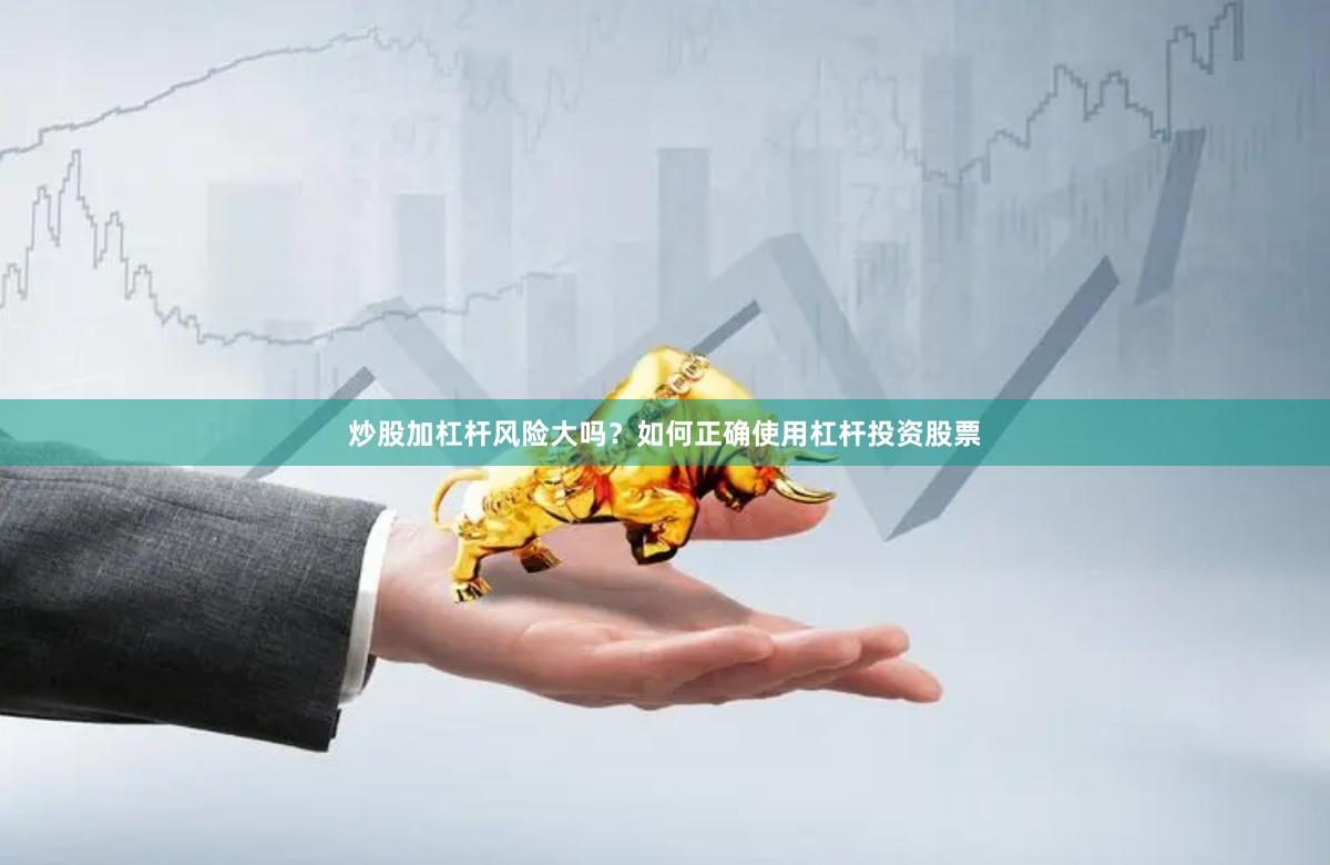 炒股加杠杆风险大吗？如何正确使用杠杆投资股票