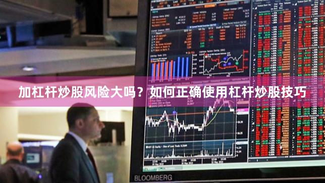 加杠杆炒股风险大吗？如何正确使用杠杆炒股技巧