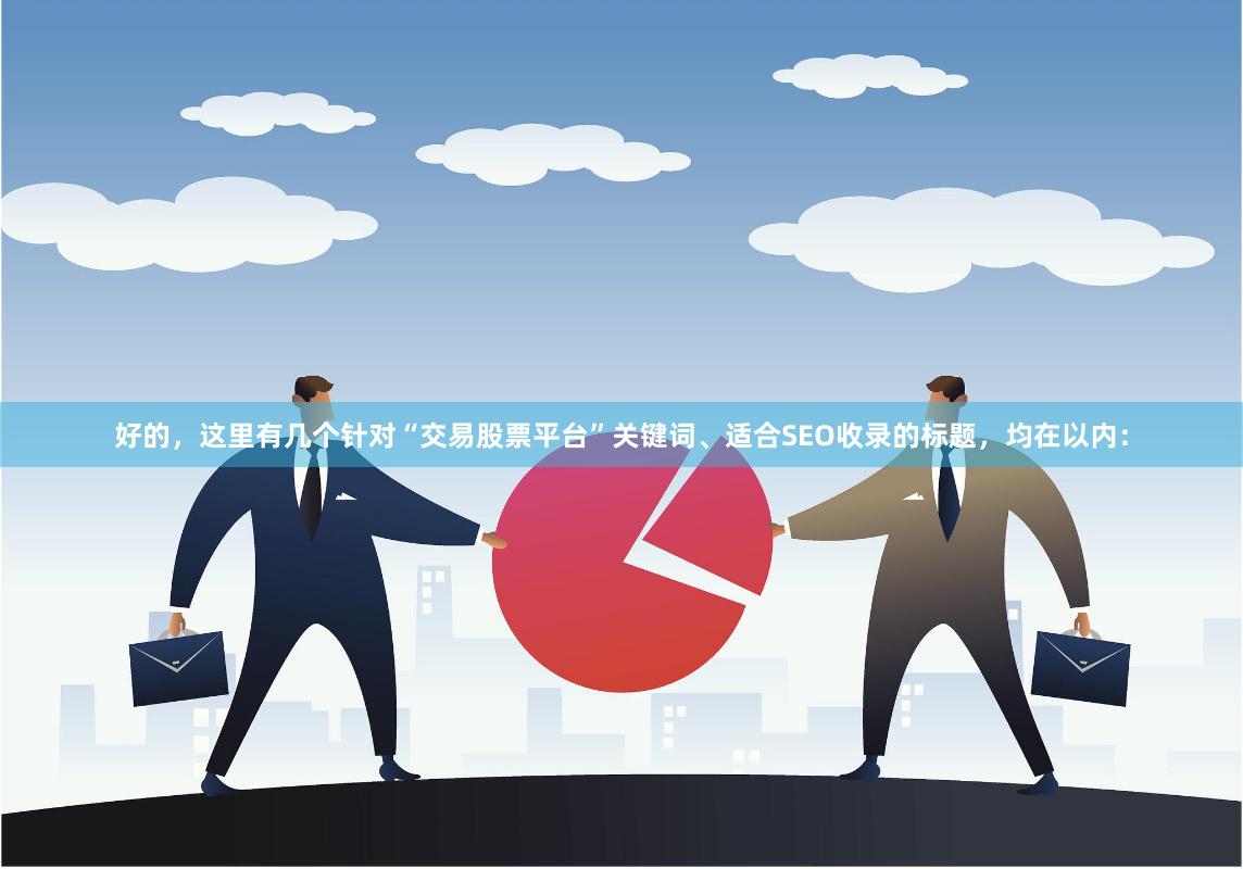 好的，这里有几个针对“交易股票平台”关键词、适合SEO收录的标题，均在以内：