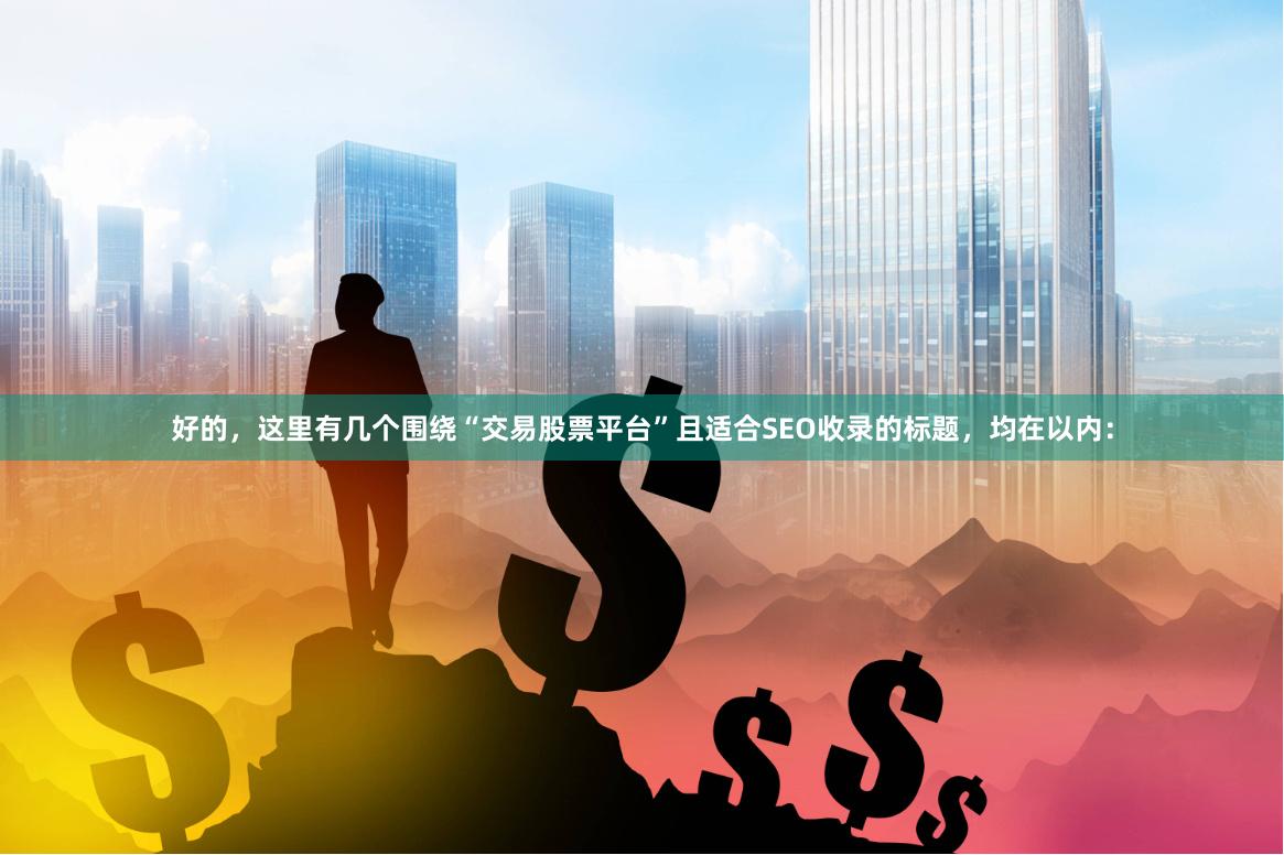 好的，这里有几个围绕“交易股票平台”且适合SEO收录的标题，均在以内：