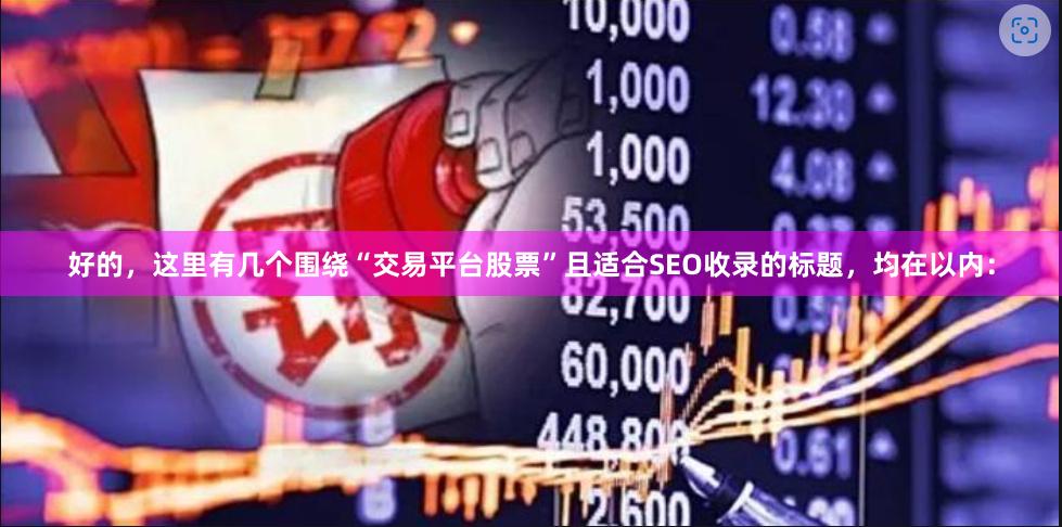 好的，这里有几个围绕“交易平台股票”且适合SEO收录的标题，均在以内：