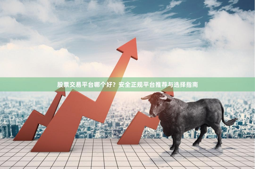股票交易平台哪个好？安全正规平台推荐与选择指南