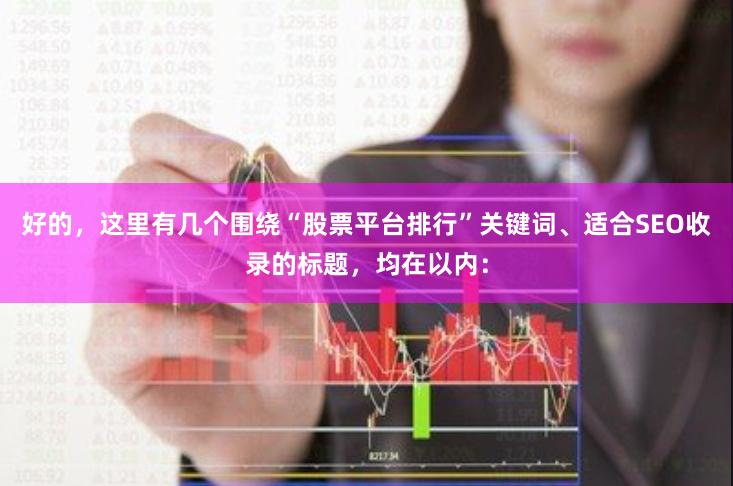 好的,这里有几个围绕“股票平台排行”关键词、适合SEO收录的标题,均在以内: