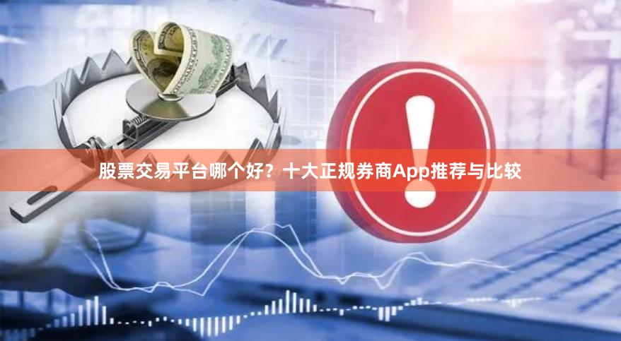 股票交易平台哪个好？十大正规券商App推荐与比较