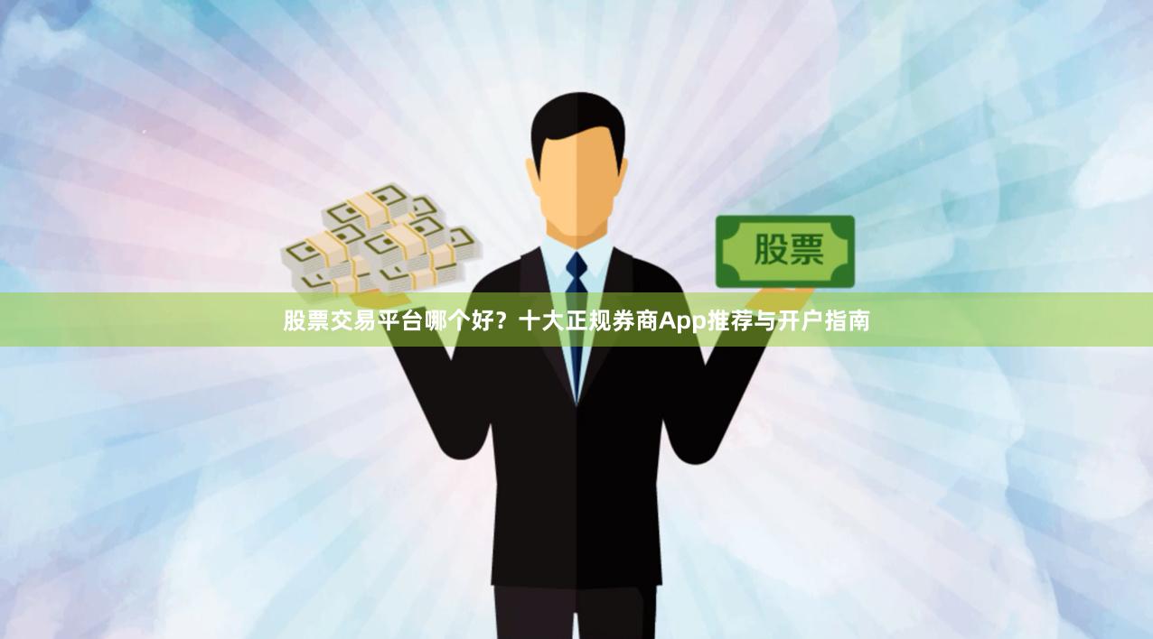 股票交易平台哪个好？十大正规券商App推荐与开户指南