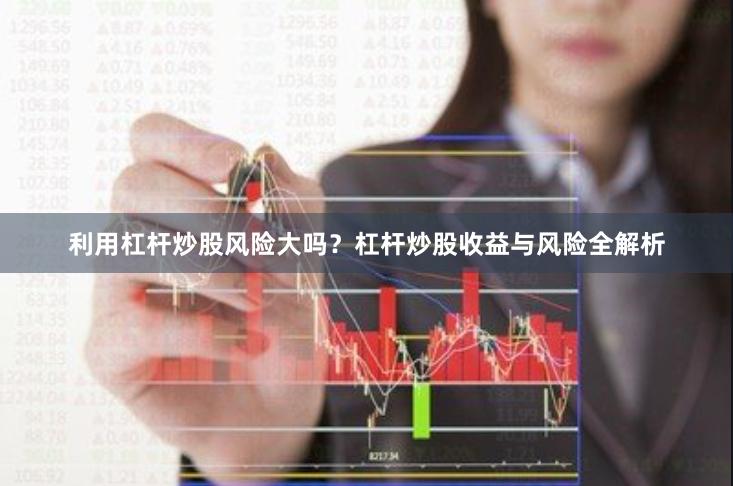 利用杠杆炒股风险大吗？杠杆炒股收益与风险全解析