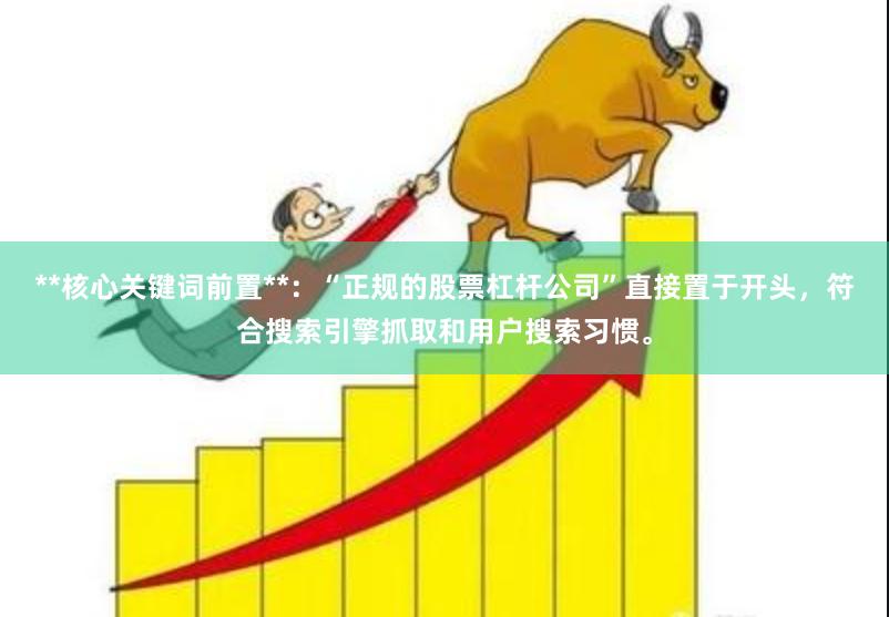 **核心关键词前置**：“正规的股票杠杆公司”直接置于开头，符合搜索引擎抓取和用户搜索习惯。