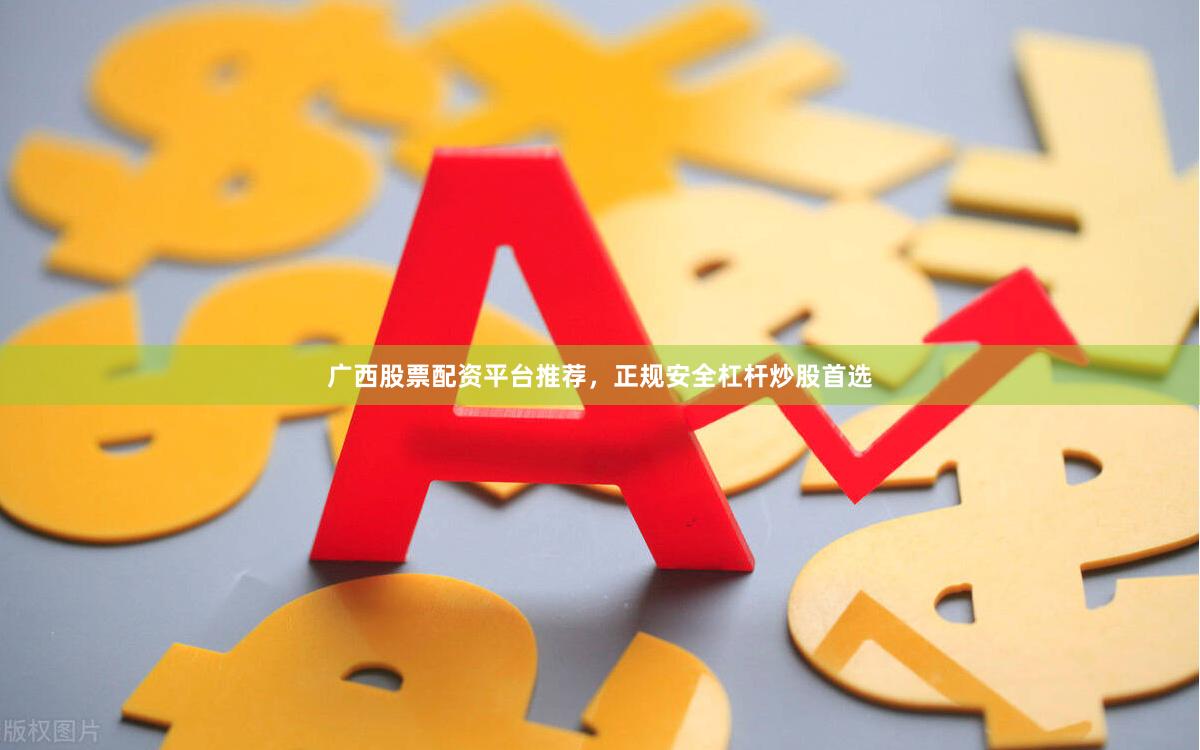 广西股票配资平台推荐，正规安全杠杆炒股首选