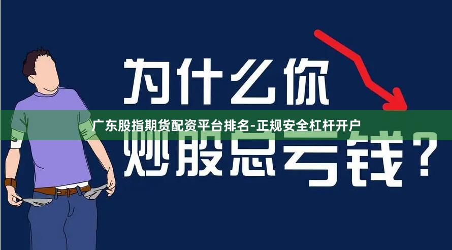 广东股指期货配资平台排名-正规安全杠杆开户