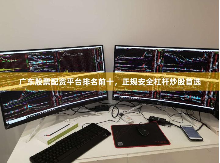 广东股票配资平台排名前十，正规安全杠杆炒股首选