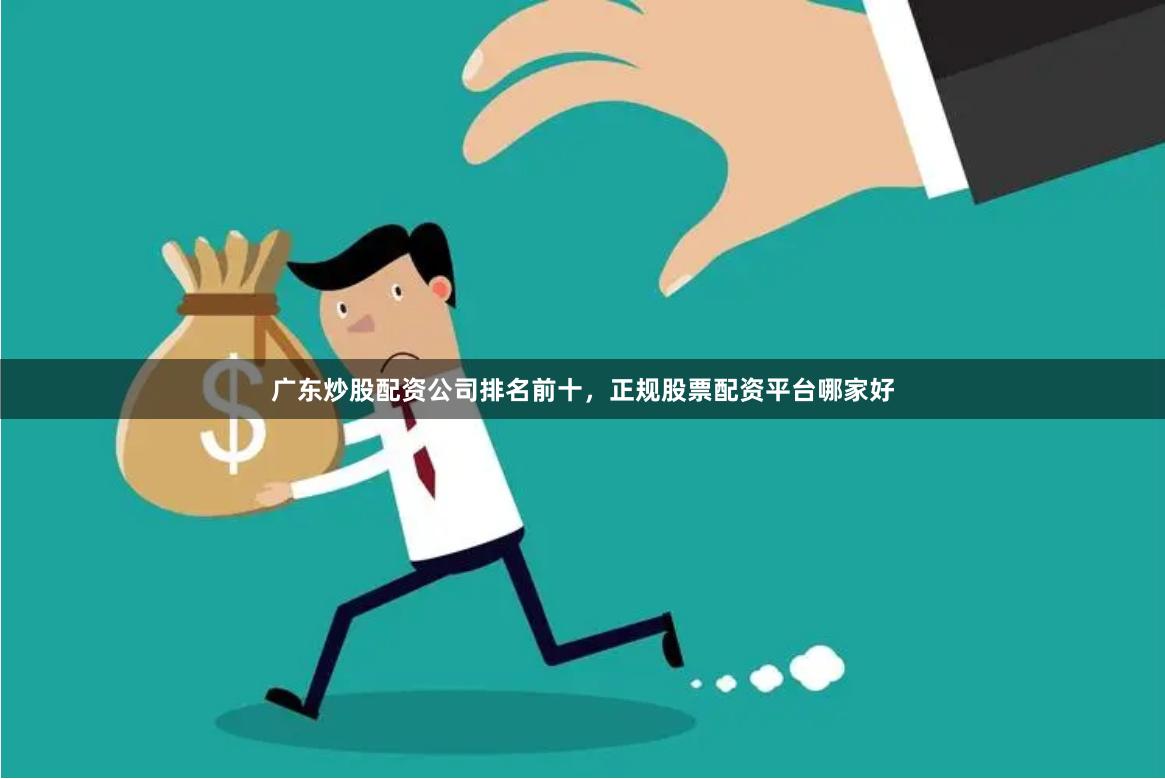 广东炒股配资公司排名前十,正规股票配资平台哪家好