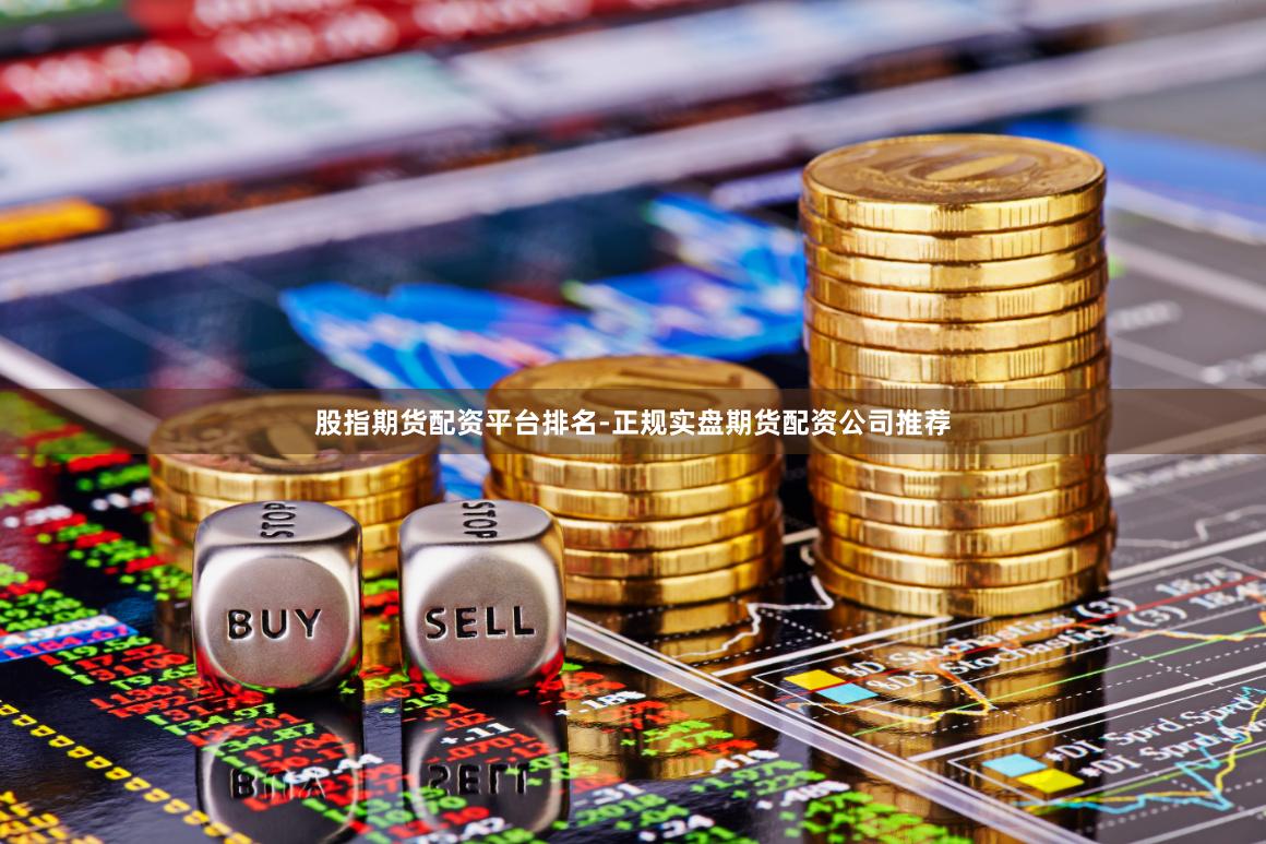 股指期货配资平台排名-正规实盘期货配资公司推荐
