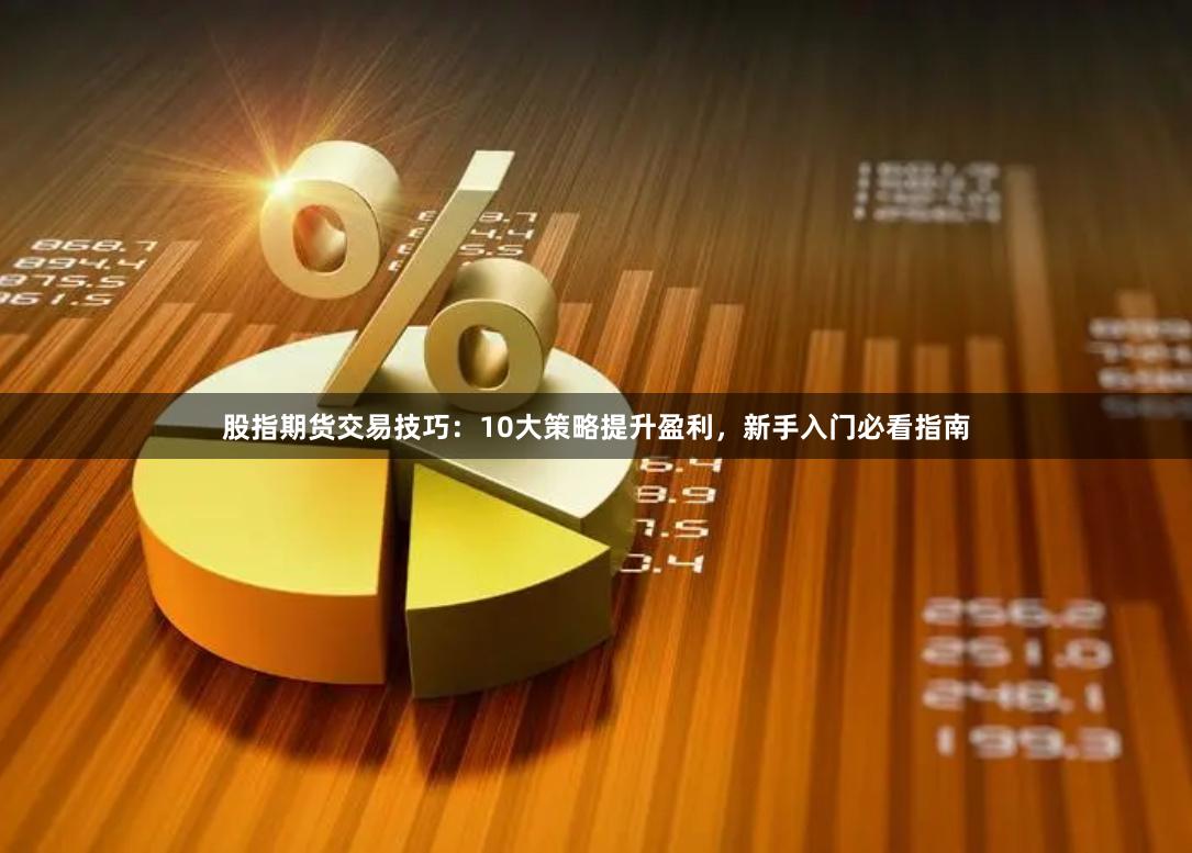 股指期货交易技巧:10大策略提升盈利,新手入门必看指南