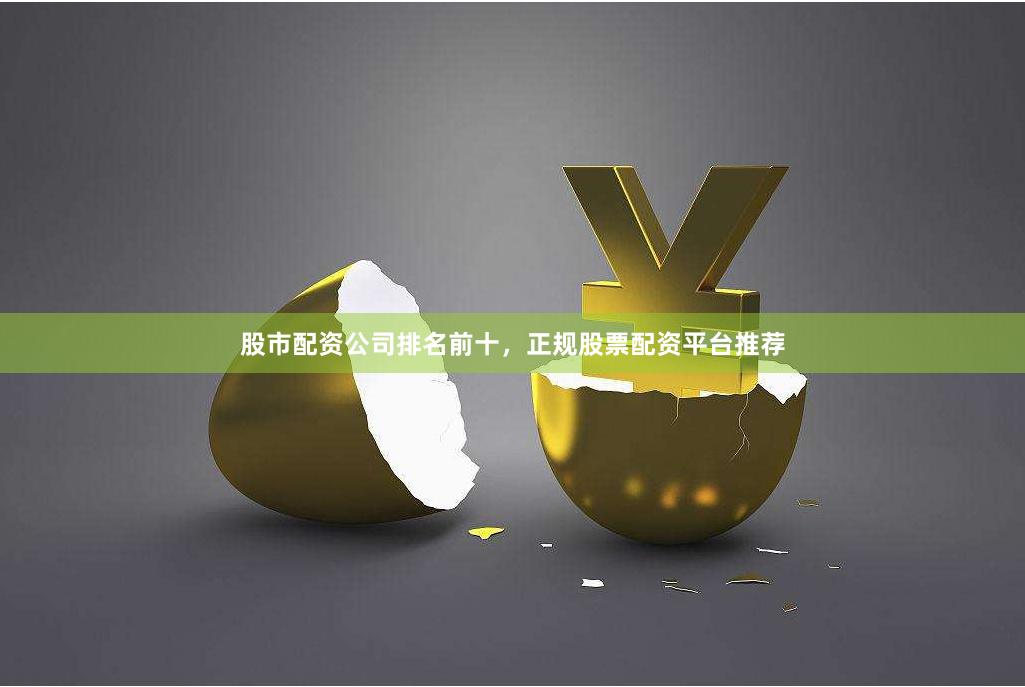 股市配资公司排名前十，正规股票配资平台推荐