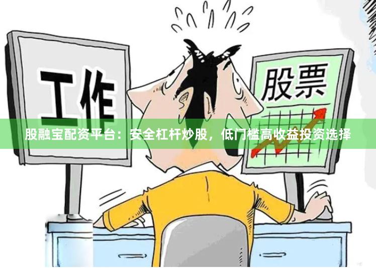 股融宝配资平台：安全杠杆炒股，低门槛高收益投资选择