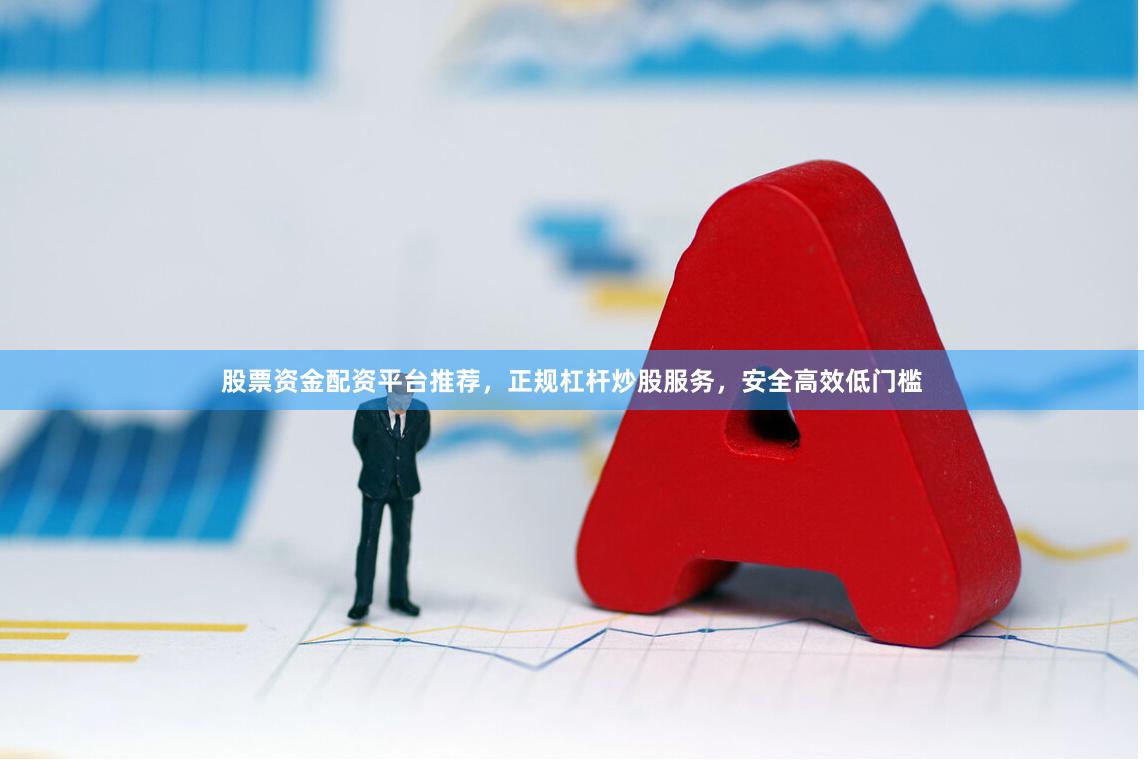 股票资金配资平台推荐，正规杠杆炒股服务，安全高效低门槛