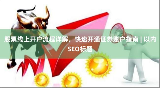 股票线上开户流程详解，快速开通证券账户指南 | 以内SEO标题