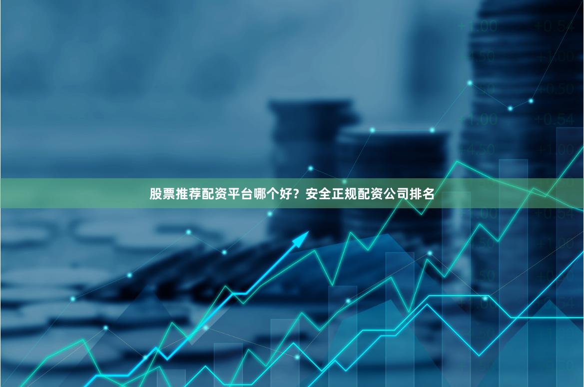 股票推荐配资平台哪个好?安全正规配资公司排名