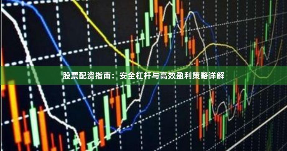 股票配资指南：安全杠杆与高效盈利策略详解