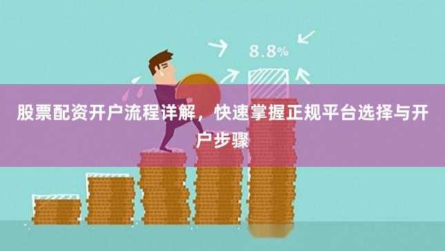 股票配资开户流程详解，快速掌握正规平台选择与开户步骤