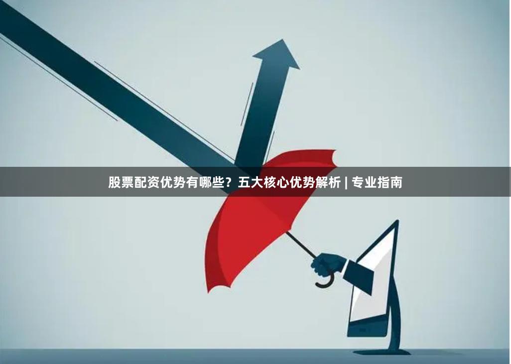 股票配资优势有哪些？五大核心优势解析 | 专业指南