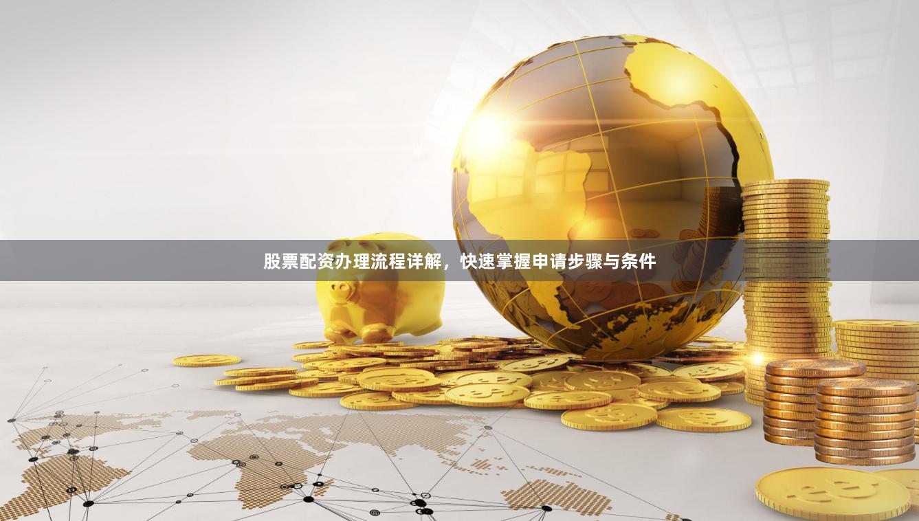 股票配资办理流程详解，快速掌握申请步骤与条件