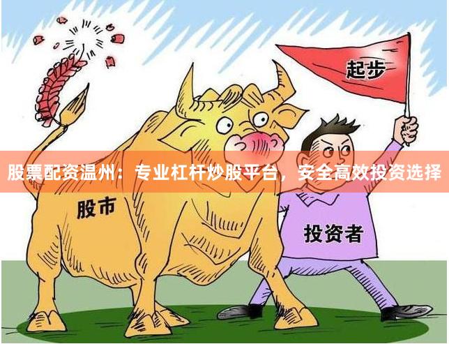股票配资温州：专业杠杆炒股平台，安全高效投资选择