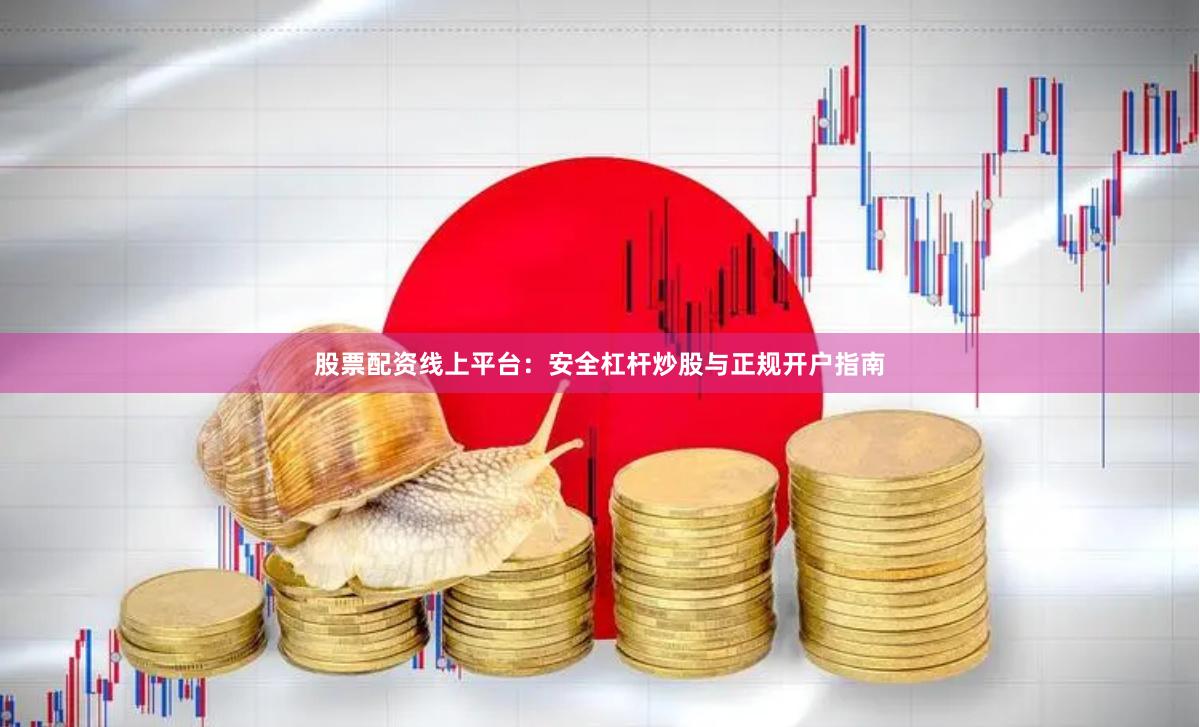 股票配资线上平台：安全杠杆炒股与正规开户指南