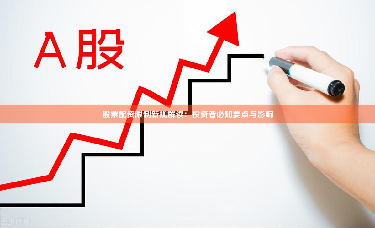 股票配资限制新规解读：投资者必知要点与影响
