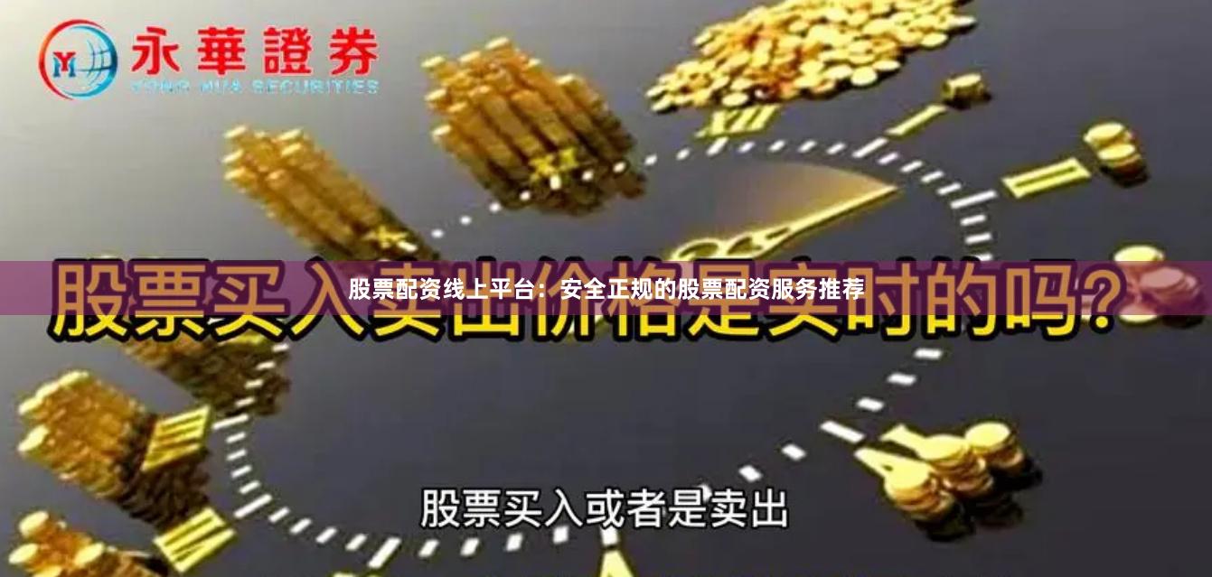 股票配资线上平台:安全正规的股票配资服务推荐