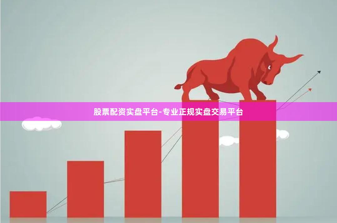股票配资实盘平台-专业正规实盘交易平台