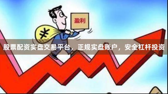 股票配资实盘交易平台，正规实盘账户，安全杠杆投资