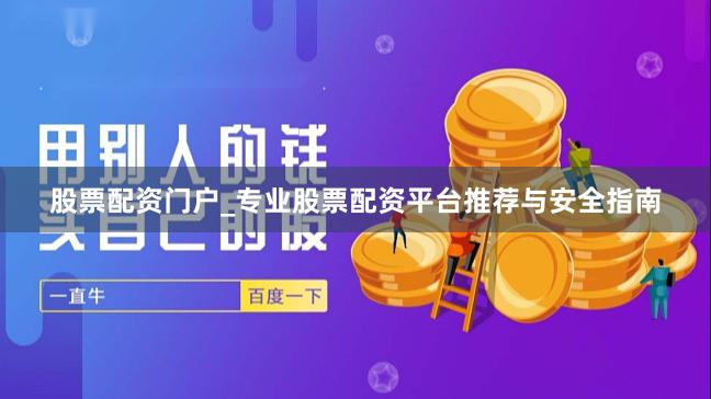 股票配资门户_专业股票配资平台推荐与安全指南