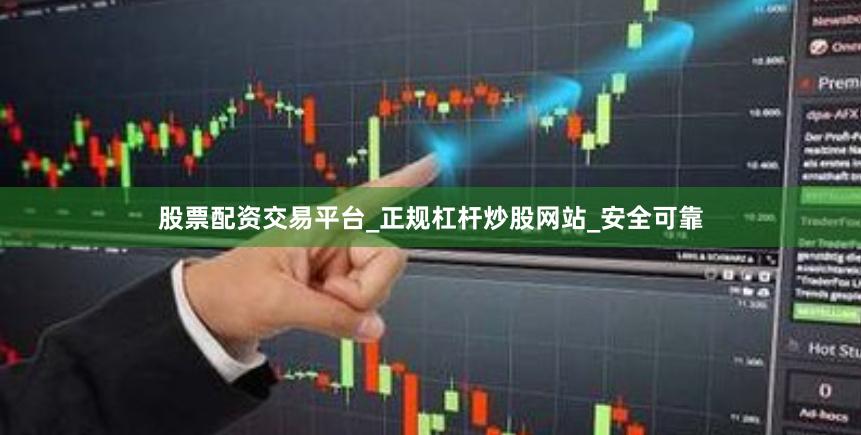 股票配资交易平台_正规杠杆炒股网站_安全可靠
