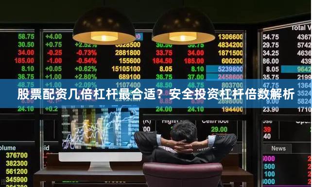 股票配资几倍杠杆最合适？安全投资杠杆倍数解析