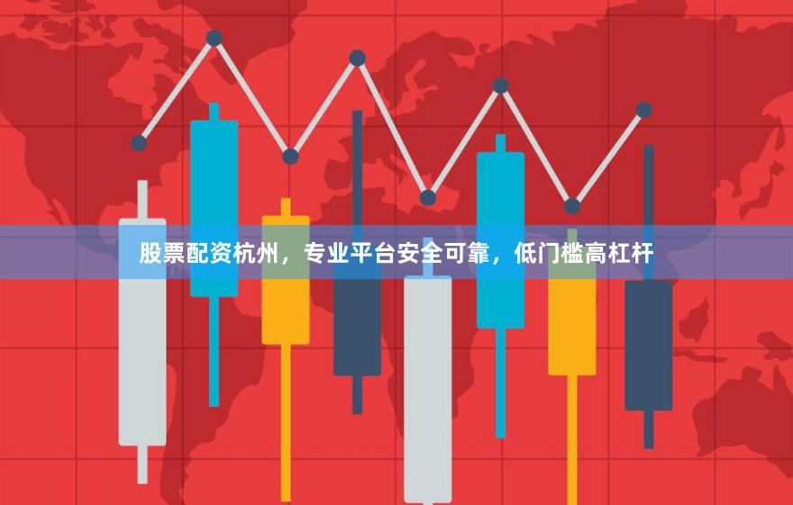 股票配资杭州,专业平台安全可靠,低门槛高杠杆