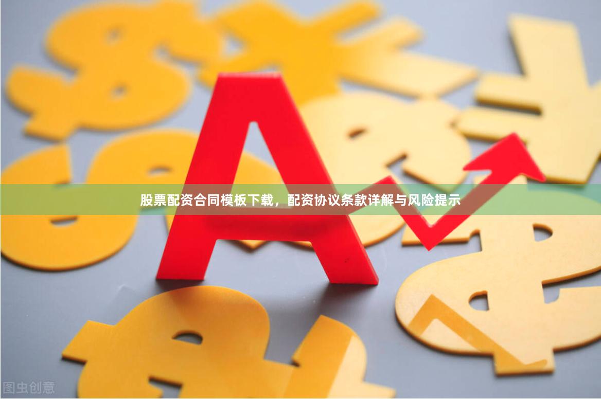 股票配资合同模板下载，配资协议条款详解与风险提示