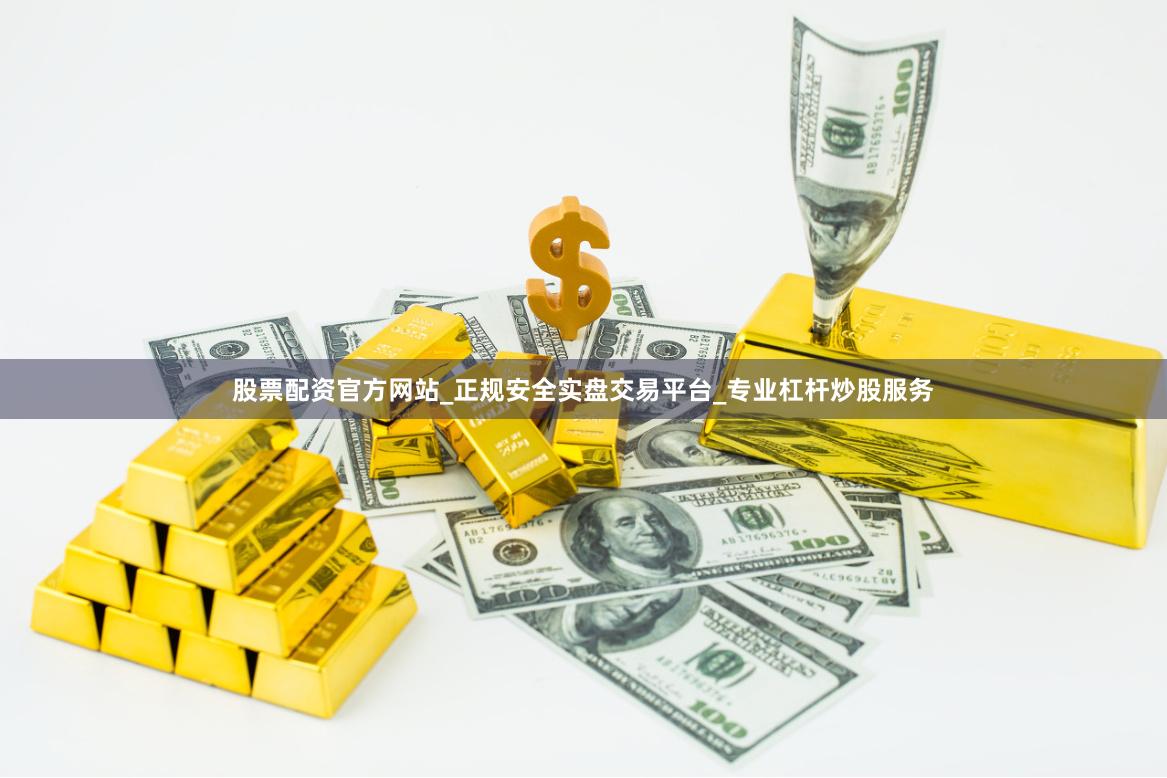 股票配资官方网站_正规安全实盘交易平台_专业杠杆炒股服务