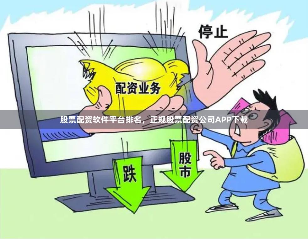 股票配资软件平台排名，正规股票配资公司APP下载