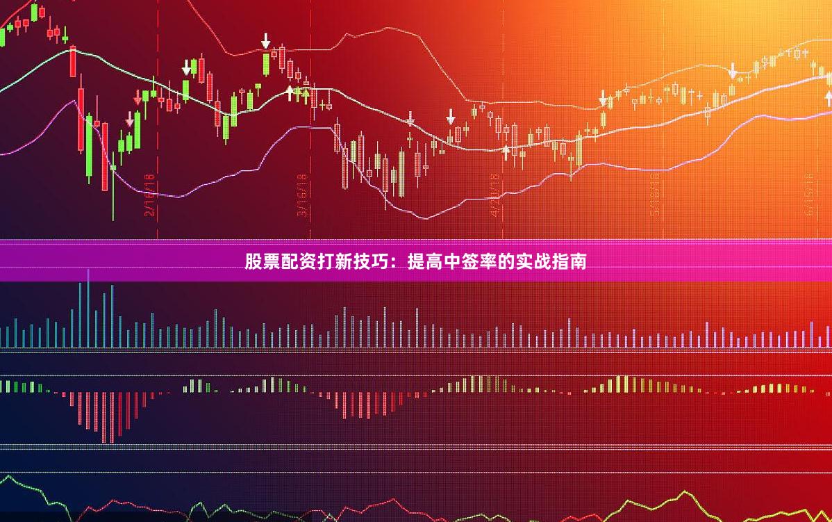 股票配资打新技巧:提高中签率的实战指南