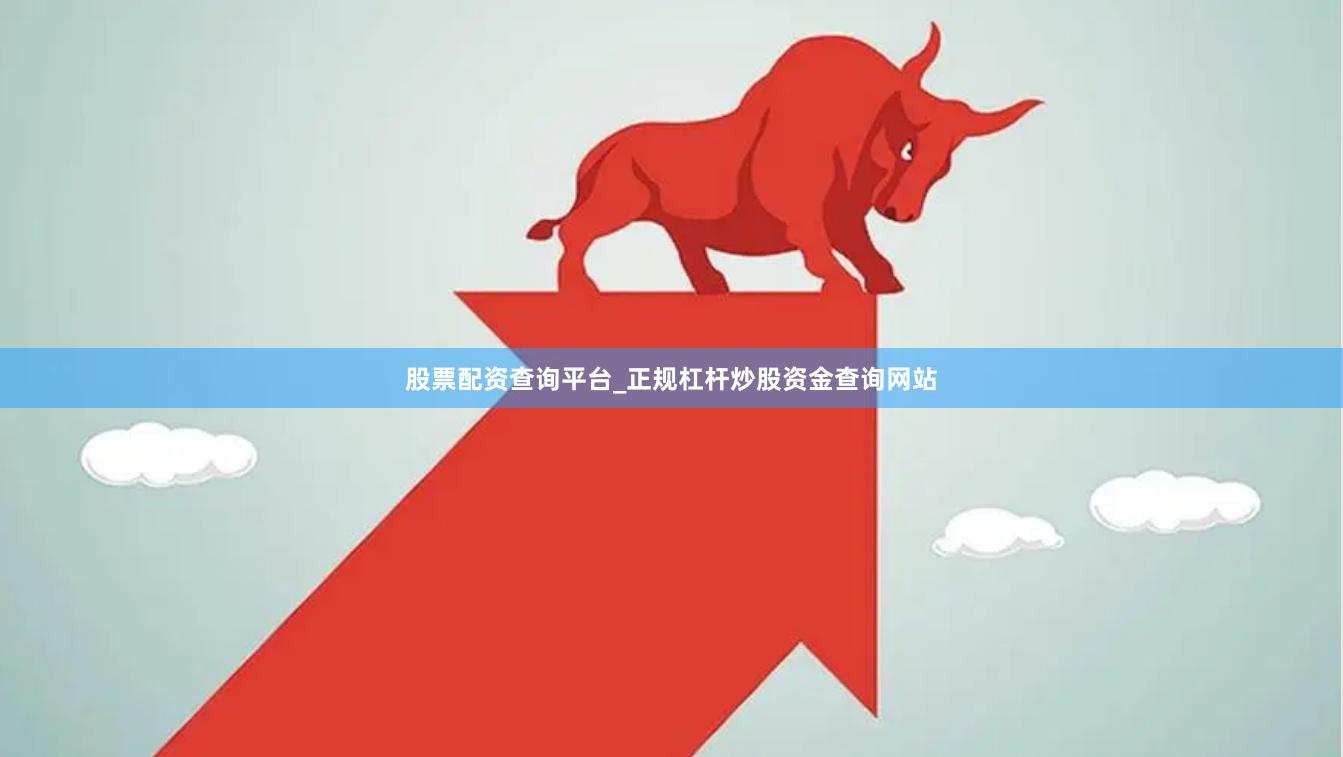 股票配资查询平台_正规杠杆炒股资金查询网站