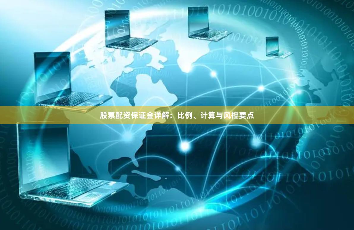 股票配资保证金详解：比例、计算与风控要点