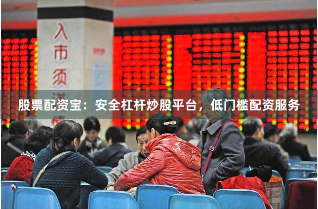 股票配资宝:安全杠杆炒股平台,低门槛配资服务