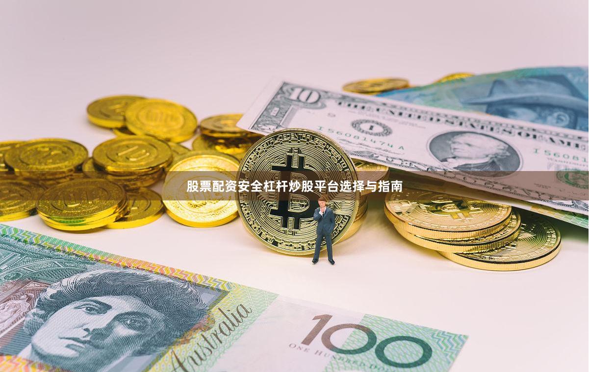 股票配资安全杠杆炒股平台选择与指南